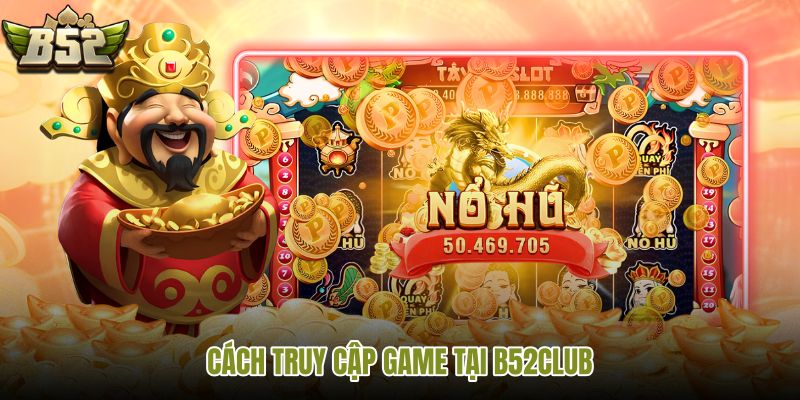cach-truy-cap-game-tai-b52club