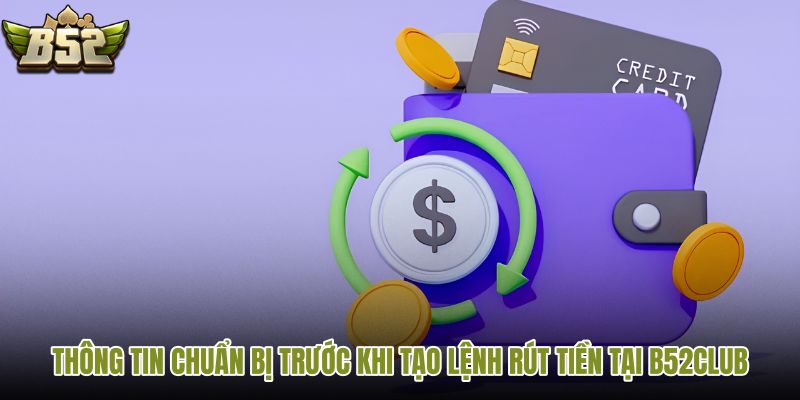 thong-tin-chuan-bi-truoc-khi-tao-lenh-rut-tien-tai-b52club