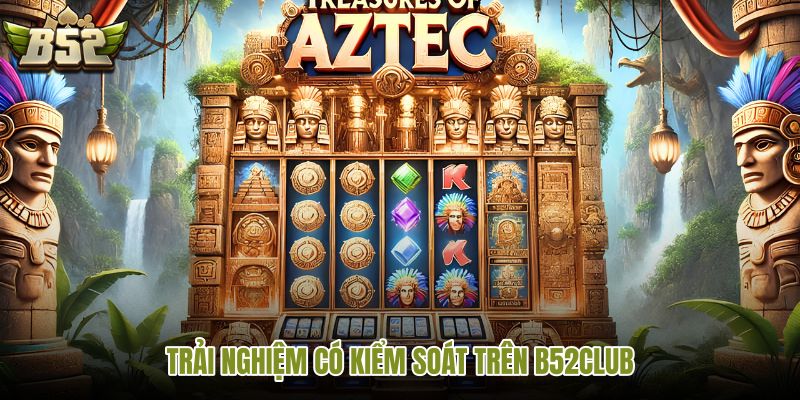 trai-nghiem-co-kiem-soat-tren-b52club