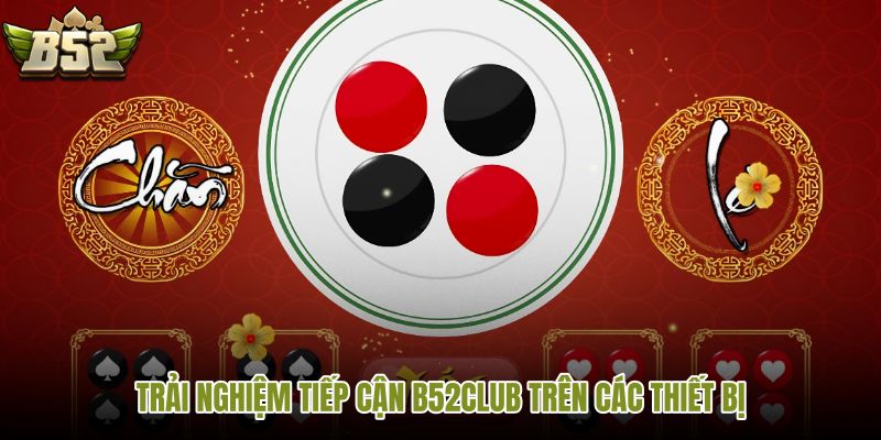 trai-nghiem-tiep-can-b52club-tren-cac-thiet-bi